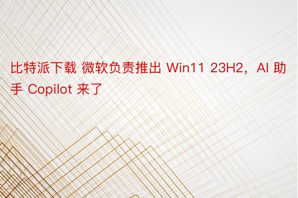比特派下载 微软负责推出 Win11 23H2，AI 助手 Copilot 来了