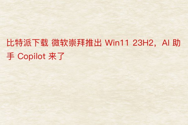 比特派下载 微软崇拜推出 Win11 23H2，AI 助手 Copilot 来了