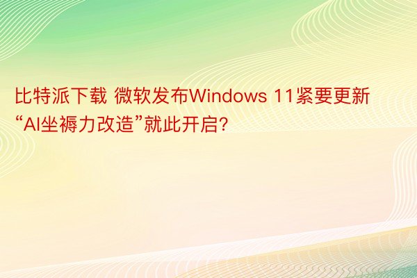 比特派下载 微软发布Windows 11紧要更新 “AI坐褥力改造”就此开启？