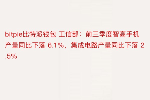 bitpie比特派钱包 工信部：前三季度智高手机产量同比下落 6.1%，集成电路产量同比下落 2.5%