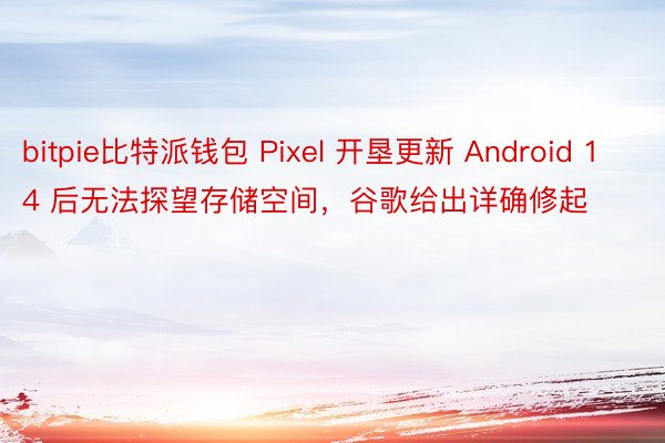 bitpie比特派钱包 Pixel 开垦更新 Android 14 后无法探望存储空间，谷歌给出详确修起