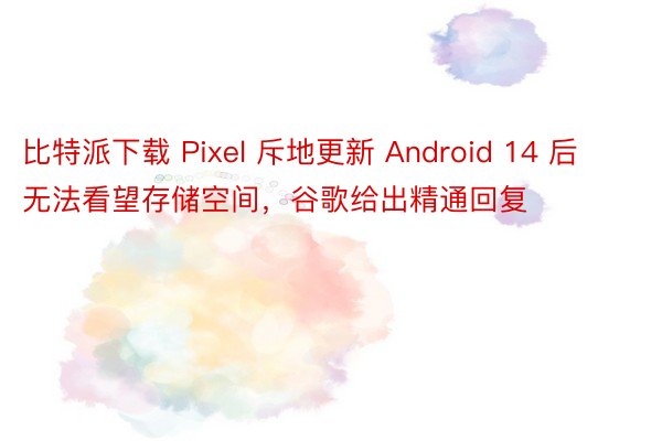 比特派下载 Pixel 斥地更新 Android 14 后无法看望存储空间，谷歌给出精通回复