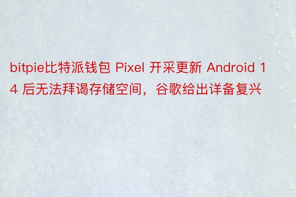 bitpie比特派钱包 Pixel 开采更新 Android 14 后无法拜谒存储空间，谷歌给出详备复兴
