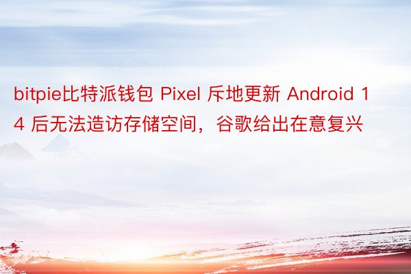 bitpie比特派钱包 Pixel 斥地更新 Android 14 后无法造访存储空间，谷歌给出在意复兴