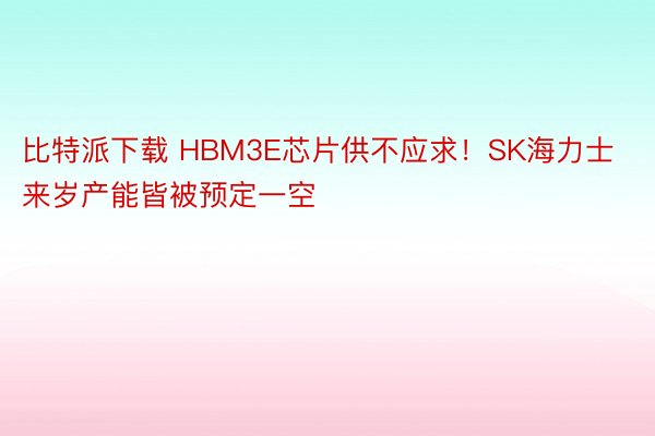 比特派下载 HBM3E芯片供不应求！SK海力士来岁产能皆被预定一空