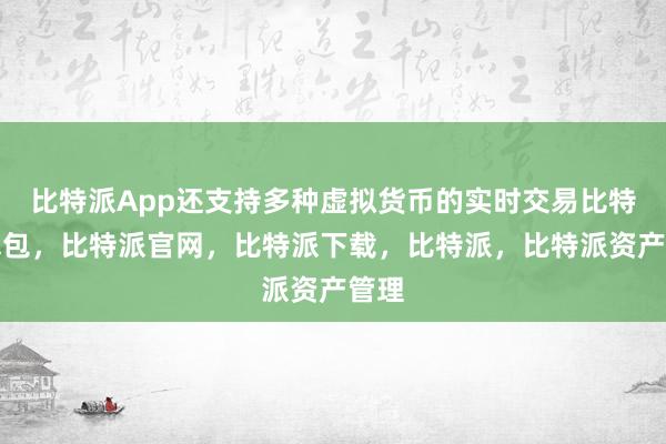 比特派App还支持多种虚拟货币的实时交易比特派钱包，比特派官网，比特派下载，比特派，比特派资产管理