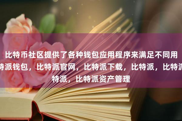 比特币社区提供了各种钱包应用程序来满足不同用户需求比特派钱包，比特派官网，比特派下载，比特派，比特派资产管理