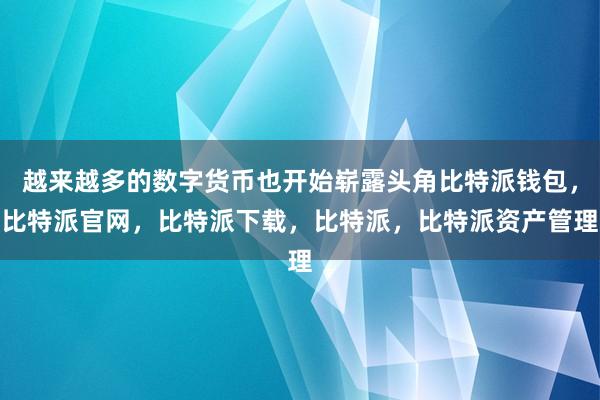 越来越多的数字货币也开始崭露头角比特派钱包，比特派官网，比特派下载，比特派，比特派资产管理