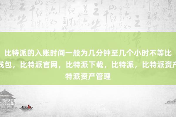 比特派的入账时间一般为几分钟至几个小时不等比特派钱包，比特派官网，比特派下载，比特派，比特派资产管理