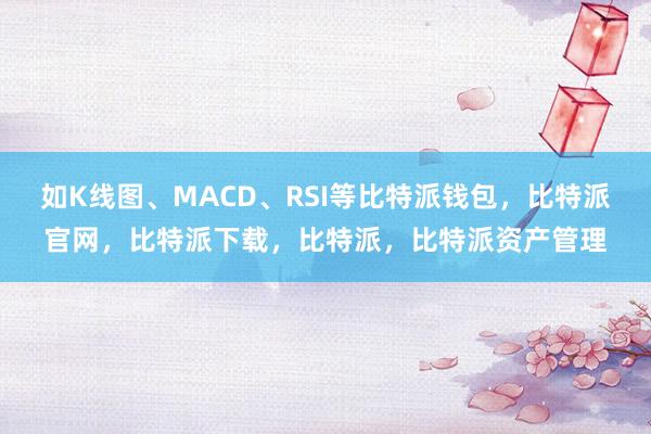 如K线图、MACD、RSI等比特派钱包，比特派官网，比特派下载，比特派，比特派资产管理