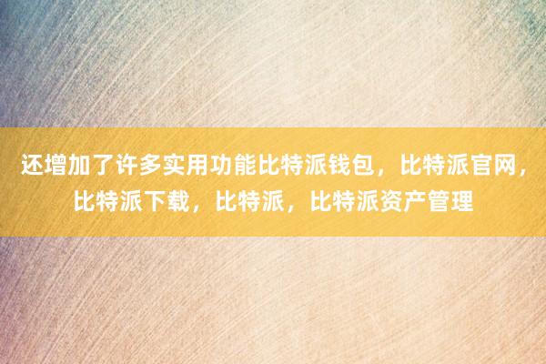 还增加了许多实用功能比特派钱包，比特派官网，比特派下载，比特派，比特派资产管理