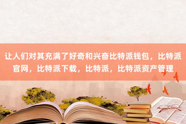 让人们对其充满了好奇和兴奋比特派钱包，比特派官网，比特派下载，比特派，比特派资产管理