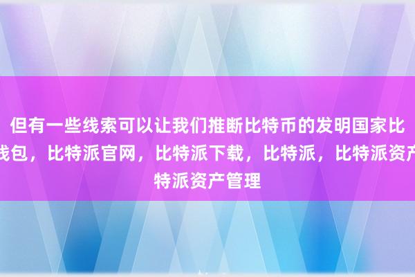 但有一些线索可以让我们推断比特币的发明国家比特派钱包，比特派官网，比特派下载，比特派，比特派资产管理