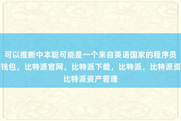 可以推断中本聪可能是一个来自英语国家的程序员比特派钱包，比特派官网，比特派下载，比特派，比特派资产管理