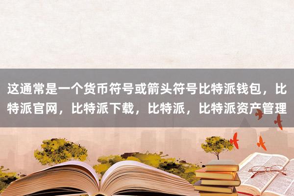 这通常是一个货币符号或箭头符号比特派钱包，比特派官网，比特派下载，比特派，比特派资产管理