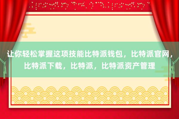 让你轻松掌握这项技能比特派钱包，比特派官网，比特派下载，比特派，比特派资产管理