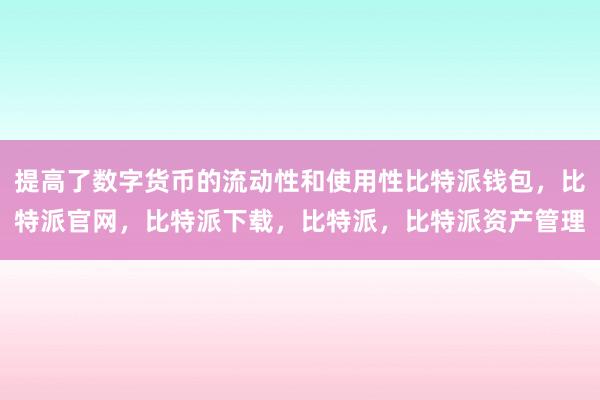 提高了数字货币的流动性和使用性比特派钱包，比特派官网，比特派下载，比特派，比特派资产管理