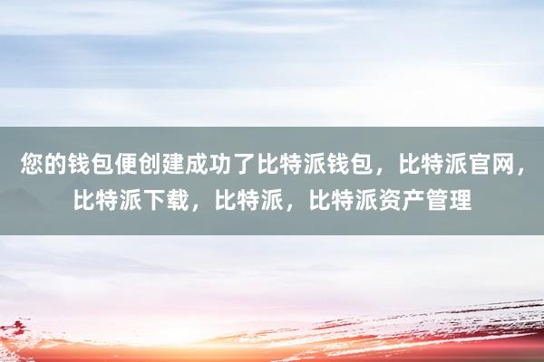 您的钱包便创建成功了比特派钱包，比特派官网，比特派下载，比特派，比特派资产管理