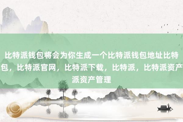 比特派钱包将会为你生成一个比特派钱包地址比特派钱包，比特派官网，比特派下载，比特派，比特派资产管理