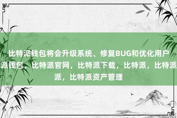 比特派钱包将会升级系统、修复BUG和优化用户体验比特派钱包，比特派官网，比特派下载，比特派，比特派资产管理