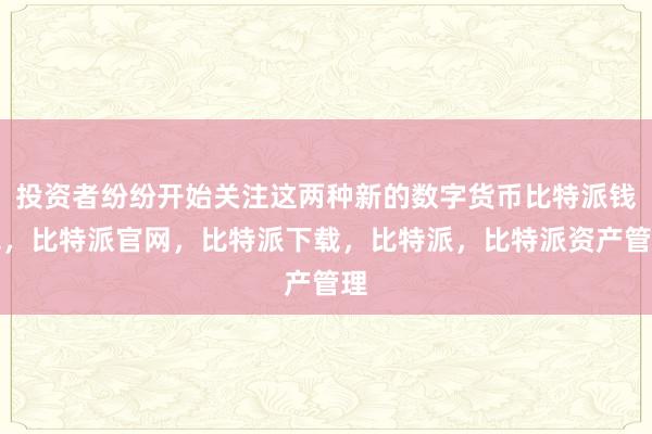 投资者纷纷开始关注这两种新的数字货币比特派钱包，比特派官网，比特派下载，比特派，比特派资产管理