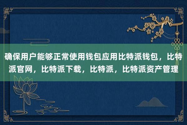 确保用户能够正常使用钱包应用比特派钱包，比特派官网，比特派下载，比特派，比特派资产管理