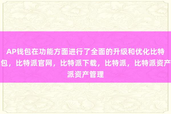 AP钱包在功能方面进行了全面的升级和优化比特派钱包，比特派官网，比特派下载，比特派，比特派资产管理