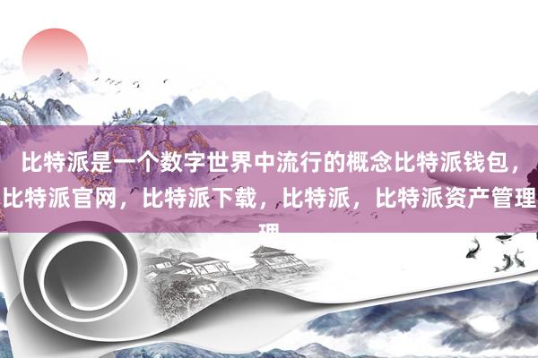 比特派是一个数字世界中流行的概念比特派钱包，比特派官网，比特派下载，比特派，比特派资产管理