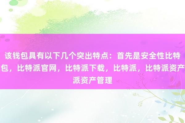 该钱包具有以下几个突出特点：首先是安全性比特派钱包，比特派官网，比特派下载，比特派，比特派资产管理