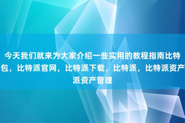 今天我们就来为大家介绍一些实用的教程指南比特派钱包，比特派官网，比特派下载，比特派，比特派资产管理