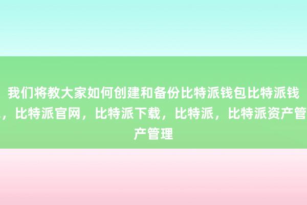 我们将教大家如何创建和备份比特派钱包比特派钱包，比特派官网，比特派下载，比特派，比特派资产管理