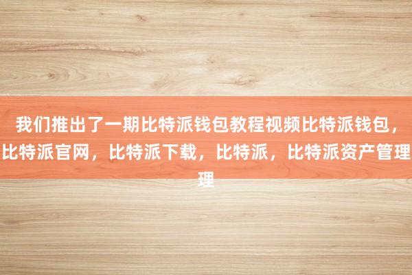 我们推出了一期比特派钱包教程视频比特派钱包，比特派官网，比特派下载，比特派，比特派资产管理