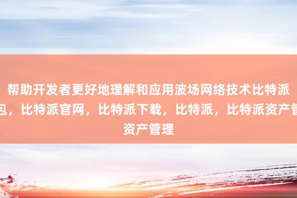 帮助开发者更好地理解和应用波场网络技术比特派钱包，比特派官网，比特派下载，比特派，比特派资产管理