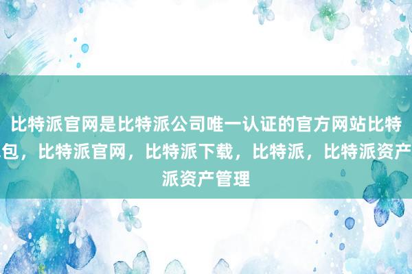 比特派官网是比特派公司唯一认证的官方网站比特派钱包，比特派官网，比特派下载，比特派，比特派资产管理