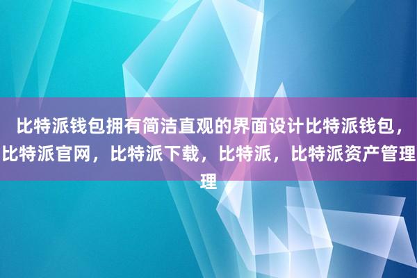 比特派钱包拥有简洁直观的界面设计比特派钱包，比特派官网，比特派下载，比特派，比特派资产管理