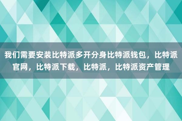 我们需要安装比特派多开分身比特派钱包，比特派官网，比特派下载，比特派，比特派资产管理