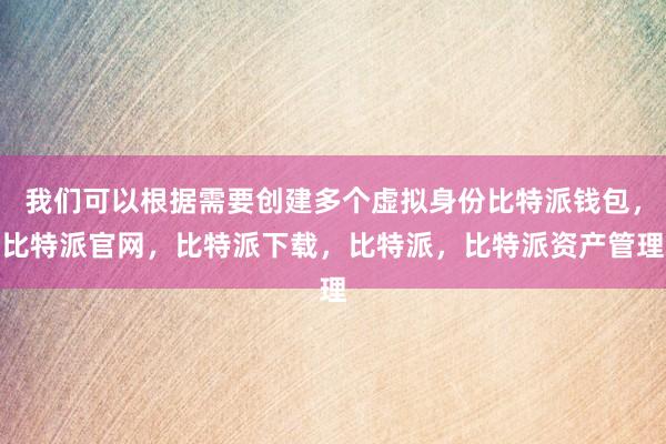 我们可以根据需要创建多个虚拟身份比特派钱包，比特派官网，比特派下载，比特派，比特派资产管理