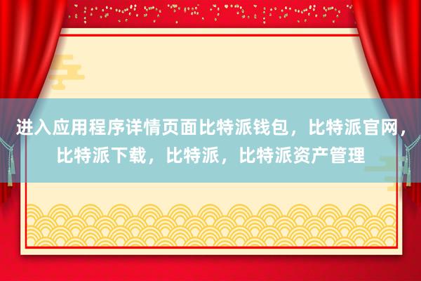 进入应用程序详情页面比特派钱包，比特派官网，比特派下载，比特派，比特派资产管理