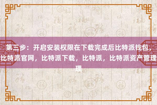 第三步：开启安装权限在下载完成后比特派钱包，比特派官网，比特派下载，比特派，比特派资产管理