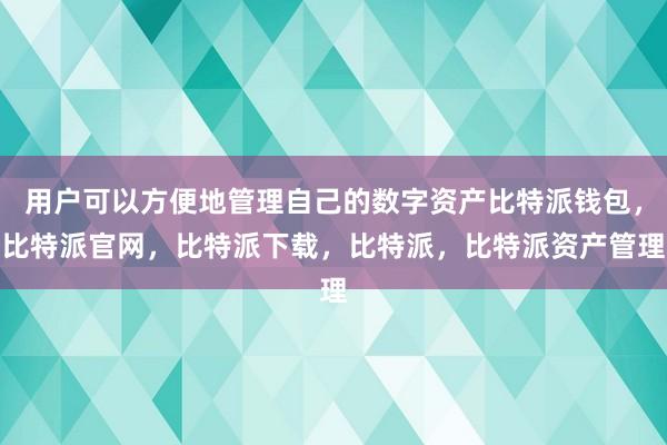 用户可以方便地管理自己的数字资产比特派钱包，比特派官网，比特派下载，比特派，比特派资产管理