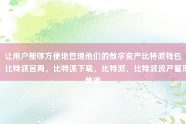 让用户能够方便地管理他们的数字资产比特派钱包，比特派官网，比特派下载，比特派，比特派资产管理