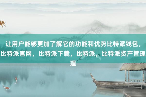 让用户能够更加了解它的功能和优势比特派钱包，比特派官网，比特派下载，比特派，比特派资产管理