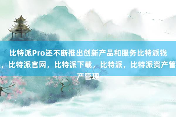 比特派Pro还不断推出创新产品和服务比特派钱包，比特派官网，比特派下载，比特派，比特派资产管理