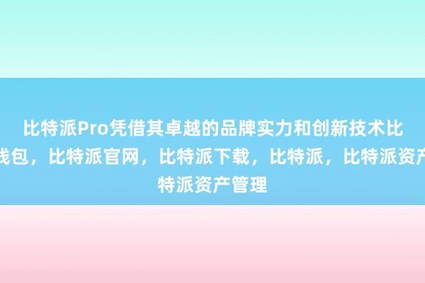 比特派Pro凭借其卓越的品牌实力和创新技术比特派钱包，比特派官网，比特派下载，比特派，比特派资产管理