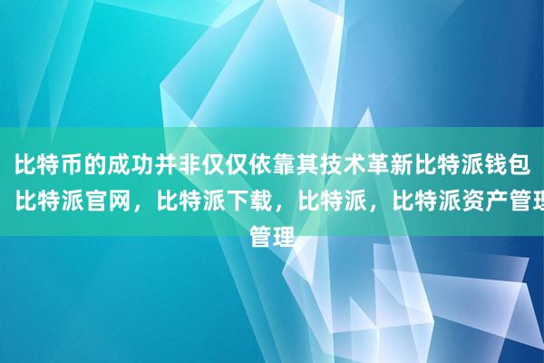 比特币的成功并非仅仅依靠其技术革新比特派钱包，比特派官网，比特派下载，比特派，比特派资产管理