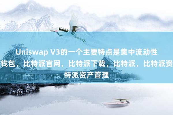 Uniswap V3的一个主要特点是集中流动性比特派钱包，比特派官网，比特派下载，比特派，比特派资产管理