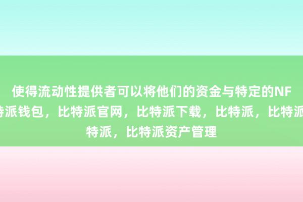 使得流动性提供者可以将他们的资金与特定的NFT绑定比特派钱包，比特派官网，比特派下载，比特派，比特派资产管理