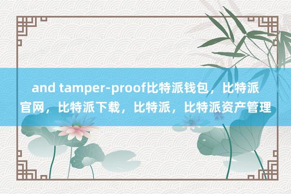 and tamper-proof比特派钱包，比特派官网，比特派下载，比特派，比特派资产管理