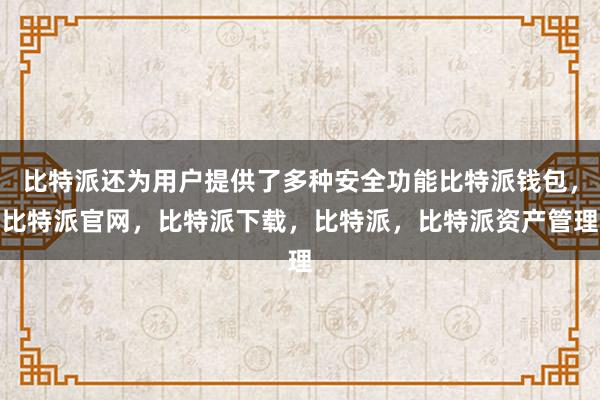 比特派还为用户提供了多种安全功能比特派钱包，比特派官网，比特派下载，比特派，比特派资产管理