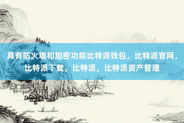 具有防火墙和加密功能比特派钱包，比特派官网，比特派下载，比特派，比特派资产管理